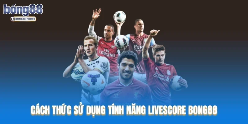 Livescore Bong88 Cập Nhật Kết Quả Bóng Đá Nhanh Chóng 4 Cách thức sử dụng tính năng Livescore Bong88