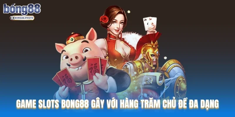 Bong88 61 Game slots Bong88 gây ấn tượng với hàng trăm chủ đề đa dạng