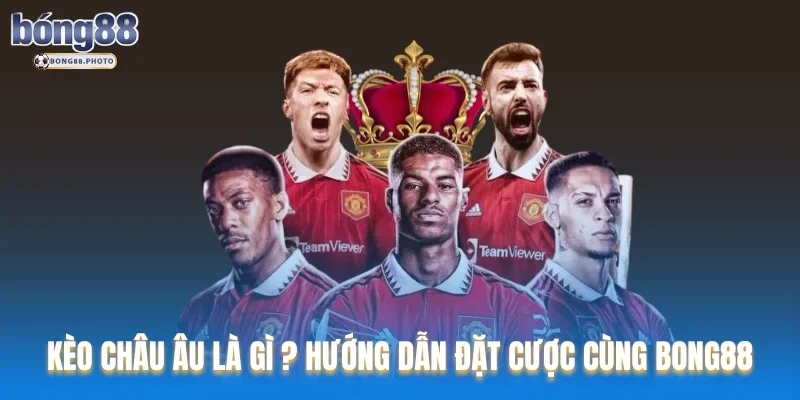 Kèo Châu Âu Là gì ? Hướng Dẫn Đặt Cược Cùng Bong88