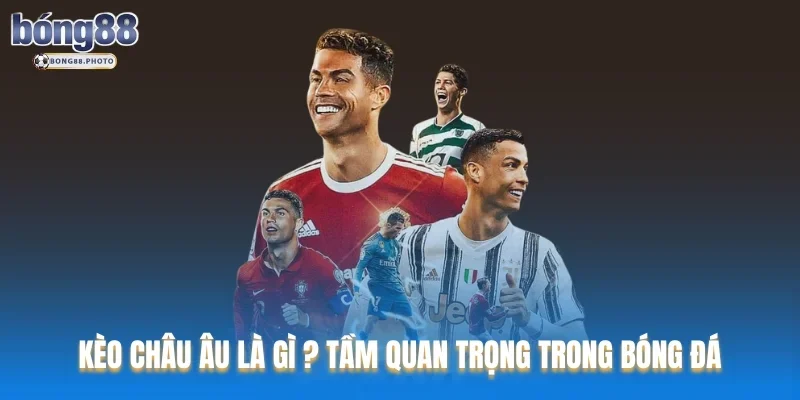 Kèo Châu Âu Là gì ? Hướng Dẫn Đặt Cược Cùng Bong88 1 Kèo Châu Âu là gì ? Tầm quan trọng trong bóng đá