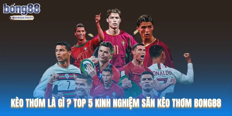 Kèo Thơm Là gì ? Top 5 Kinh Nghiệm Săn Kèo Thơm Bong88