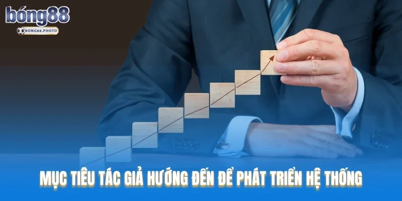 Tác Giả Bong88 Người Tạo Nên Sự Thành Công Thương Hiệu 4 Mục tiêu tác giả hướng đến để phát triển hệ thống