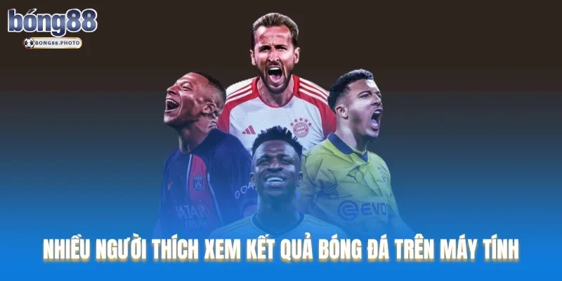 Kết Quả Bóng Đá Bong88: Cập Nhật Tỷ Số Chính Xác Nhất 4 Nhiều người thích xem kết quả bóng đá trên máy tính