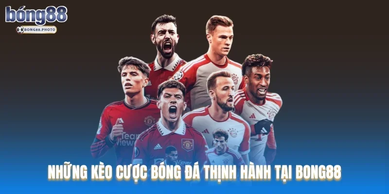 Cách Bắt Kèo Chuẩn Xác Khi Cá Cược Bóng Đá Cùng Bong88 2 Những kèo cược bóng đá thịnh hành tại Bong88