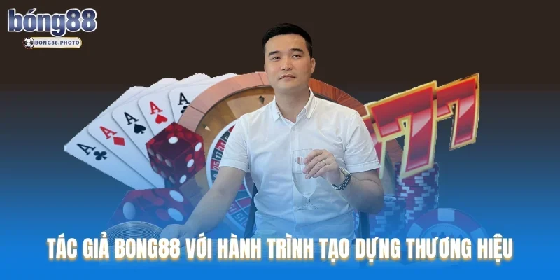 Tác Giả Bong88 Người Tạo Nên Sự Thành Công Thương Hiệu 2 Tác giả Bong88 với hành trình tạo dựng thương hiệu