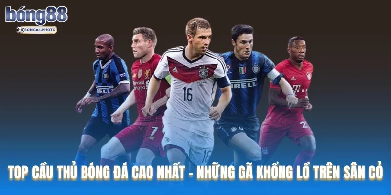 Top Cầu Thủ Bóng Đá Cao Nhất: Những Gã Khổng Lồ Trên Sân Cổ