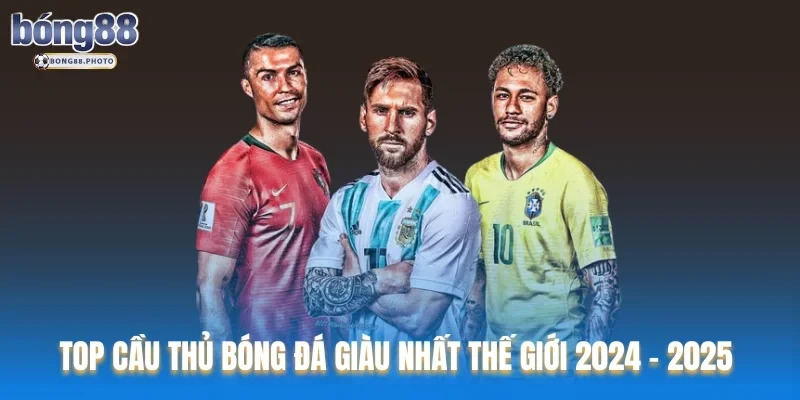 Top Cầu Thủ Bóng Đá Giàu Nhất Thế Giới 2024 - 2025